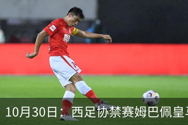 10月30日：西足协禁赛姆巴佩皇马若追加十场仍难留人，央视或延播西甲，法超巨恐跌出五
