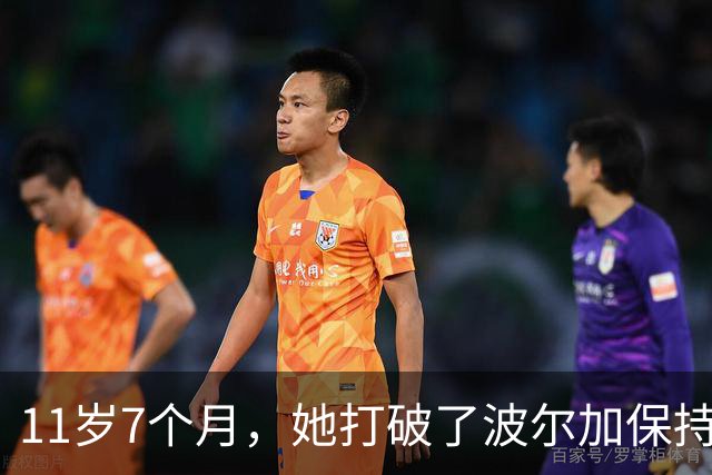 11岁7个月，她打破了波尔加保持38年的纪录