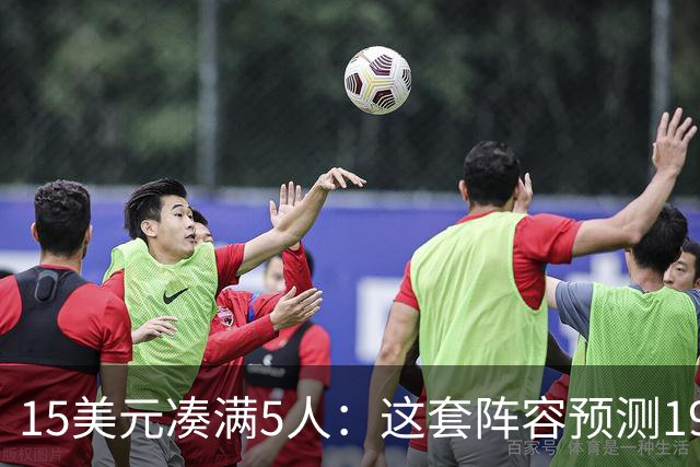 15美元凑满5人：这套阵容预测198.92分已到顶