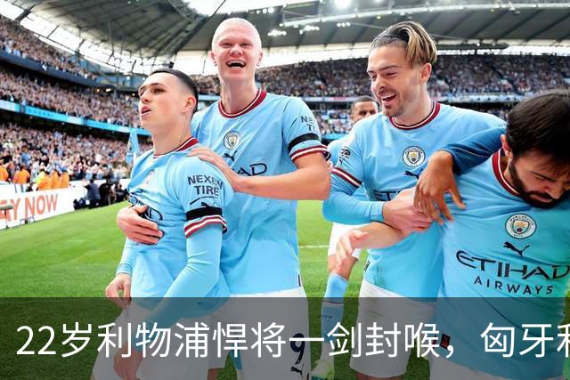 22岁利物浦悍将一剑封喉，匈牙利1-0，迎来欧国联首胜