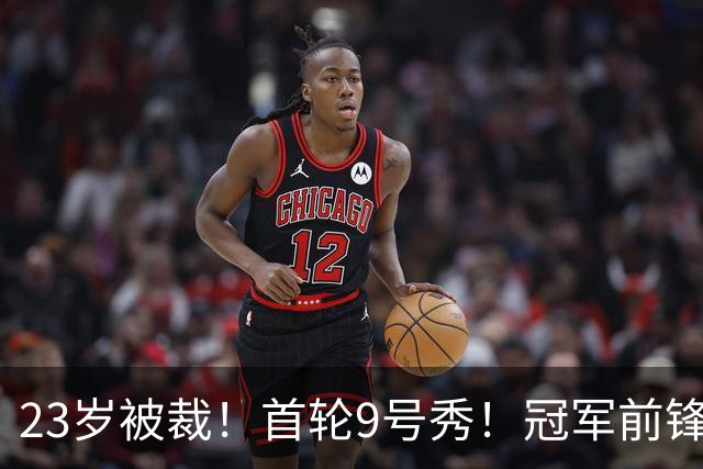 23岁被裁！首轮9号秀！冠军前锋！还会有机会吗？