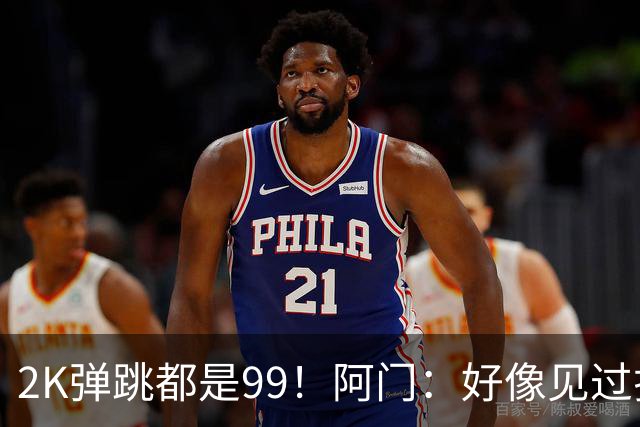 2K弹跳都是99！阿门：好像见过拉瓦尔摸篮板顶端 以后定要隔扣他