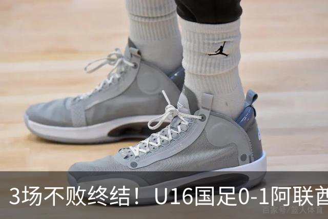 3场不败终结！U16国足0-1阿联酋U17降至小组第2 李宇轩屡失良机