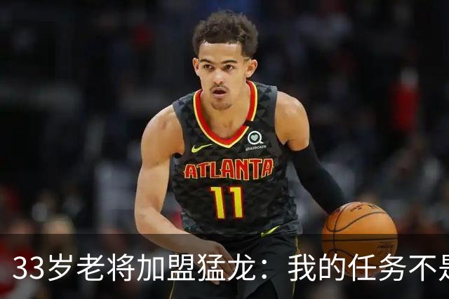 33岁老将加盟猛龙：我的任务不是当领袖，是帮年轻人