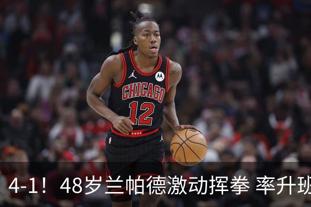 4-1！48岁兰帕德激动挥拳 率升班马从4连败到2连胜 积分追平曼联