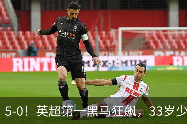 5-0！英超第一黑马狂飙，33岁少帅带队6连胜+升次席，7轮狂轰23球超曼城
