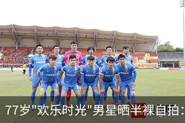 77岁"欢乐时光"男星晒半裸自拍：比40岁更有活力