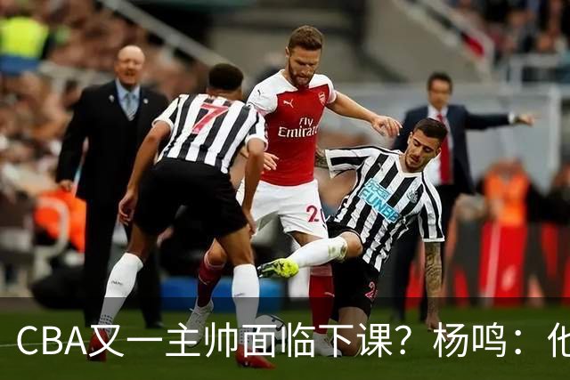 CBA又一主帅面临下课？杨鸣：他对比赛的掌控和熟悉程度很难让人理解