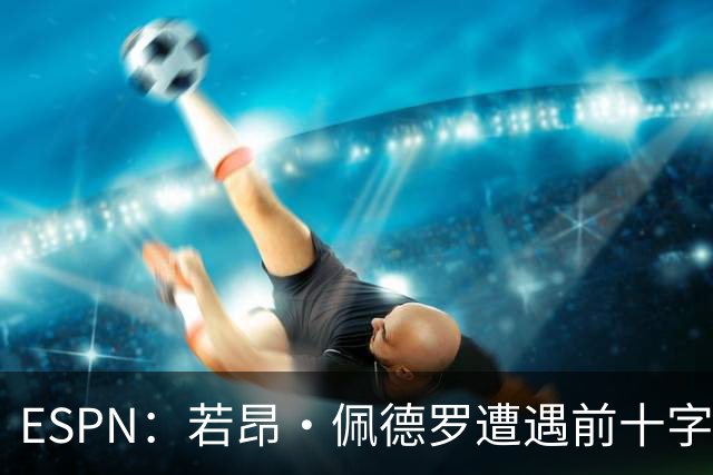 ESPN：若昂·佩德罗遭遇前十字&内侧副韧带拉伤，将伤缺三周半