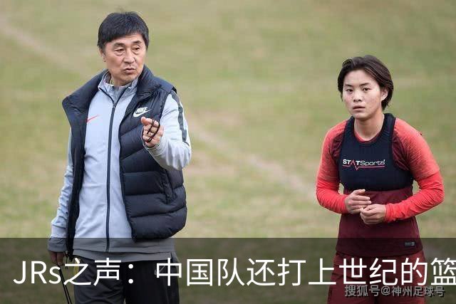 JRs之声：中国队还打上世纪的篮球，日本已经处于不同层次