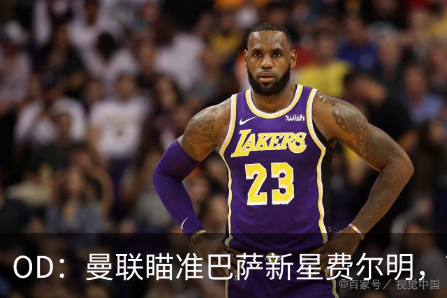 OD：曼联瞄准巴萨新星费尔明，7000万英镑身价成引援难题
