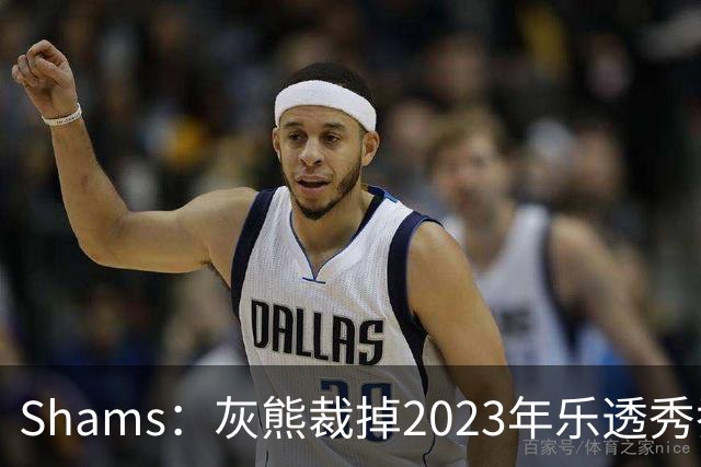 Shams：灰熊裁掉2023年乐透秀乔丹-霍金斯
