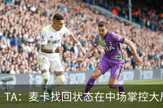 TA：麦卡找回状态在中场掌控大局，让身边队友能够大胆插上进攻