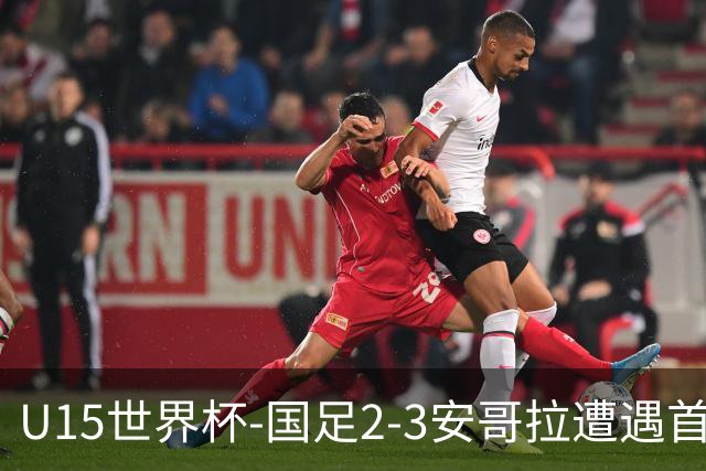 U15世界杯-国足2-3安哥拉遭遇首败 沙明点射双响难救主