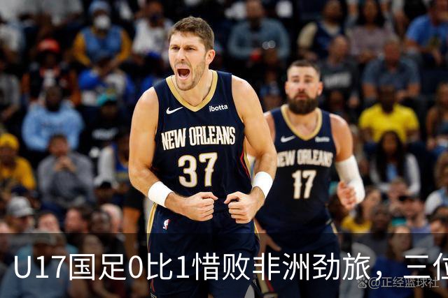 U17国足0比1惜败非洲劲旅，三位球员表现出色，邝兆镭领衔