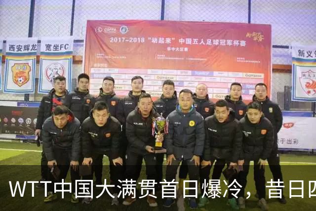 WTT中国大满贯首日爆冷，昔日四冠王出局，孙颖莎单打并未退赛